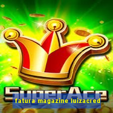 fatura magazine luizacred